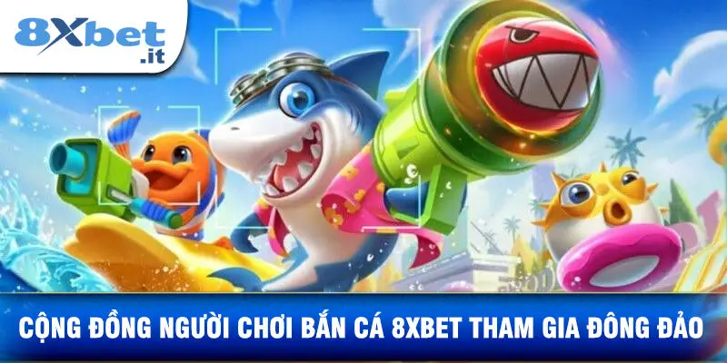 Cộng Đồng Người Chơi Bắn Cá 8xbet Tham Gia Đông Đảo