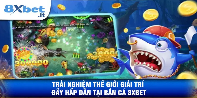 Trải Nghiệm Thế Giới Giải Trí Đầy Hấp Dẫn Tại Bắn Cá 8XBET