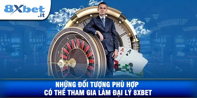 Những Đối Tượng Phù Hợp Có Thể Tham Gia Làm Đại Lý 8XBET