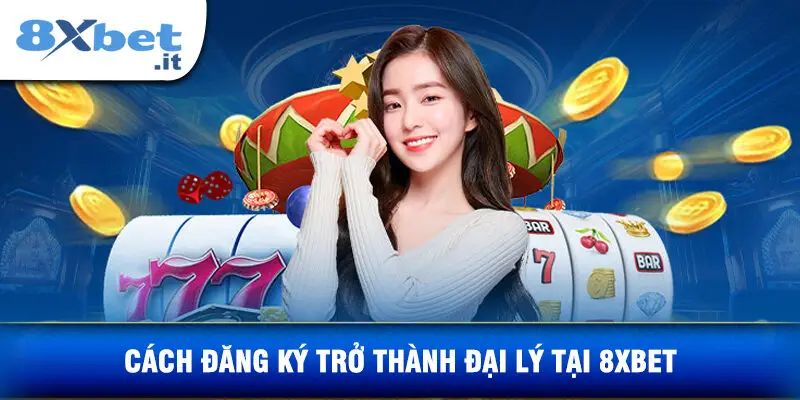 Cách Đăng Ký Trở Thành Đại Lý Tại 8XBET