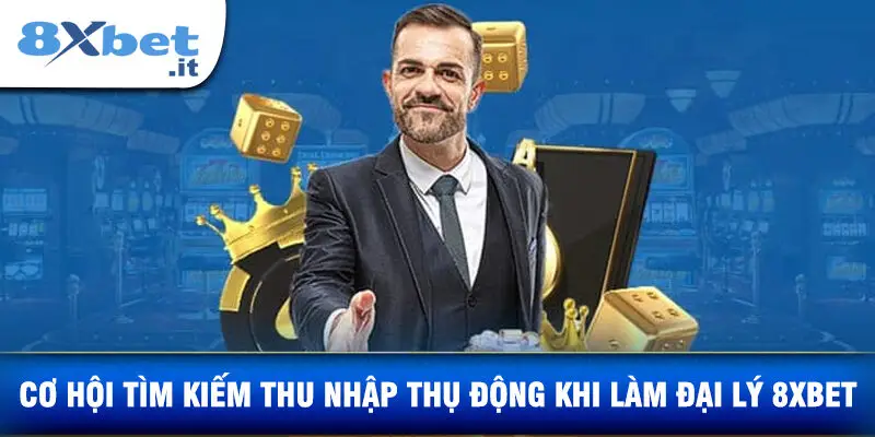 Cơ Hội Tìm Kiếm Thu Nhập Thụ Động Khi Làm Đại Lý 8XBET