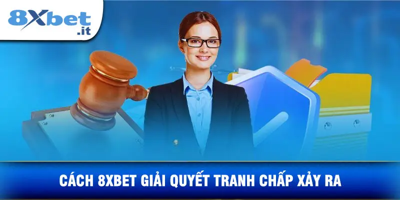Cách 8XBET Giải Quyết Tranh Chấp Xảy Ra