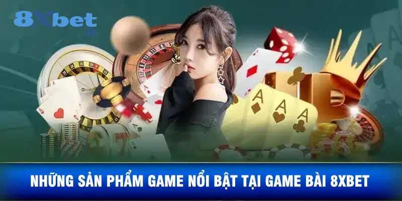Những Sản Phẩm Game Nổi Bật Tại Game Bài 8xbet