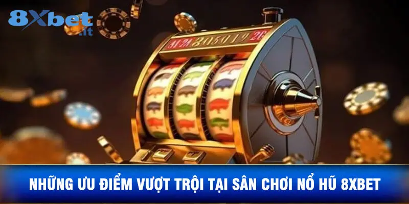 Những Ưu Điểm Vượt Trội Tại Sân Chơi Nổ Hũ 8xbet